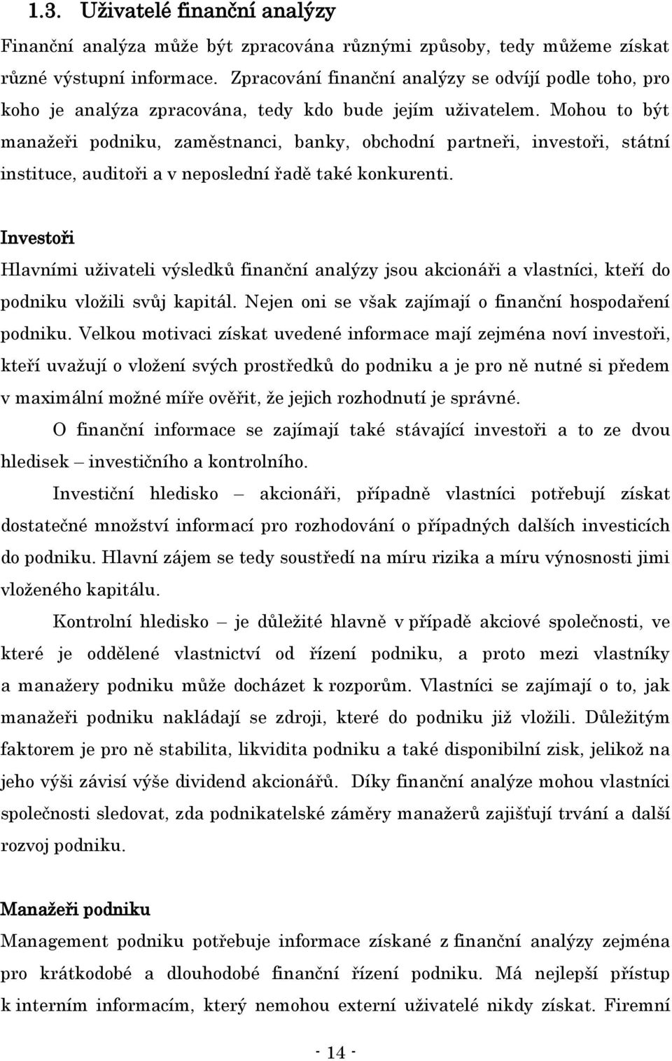 Mohou to být manaţeři podniku, zaměstnanci, banky, obchodní partneři, investoři, státní instituce, auditoři a v neposlední řadě také konkurenti.