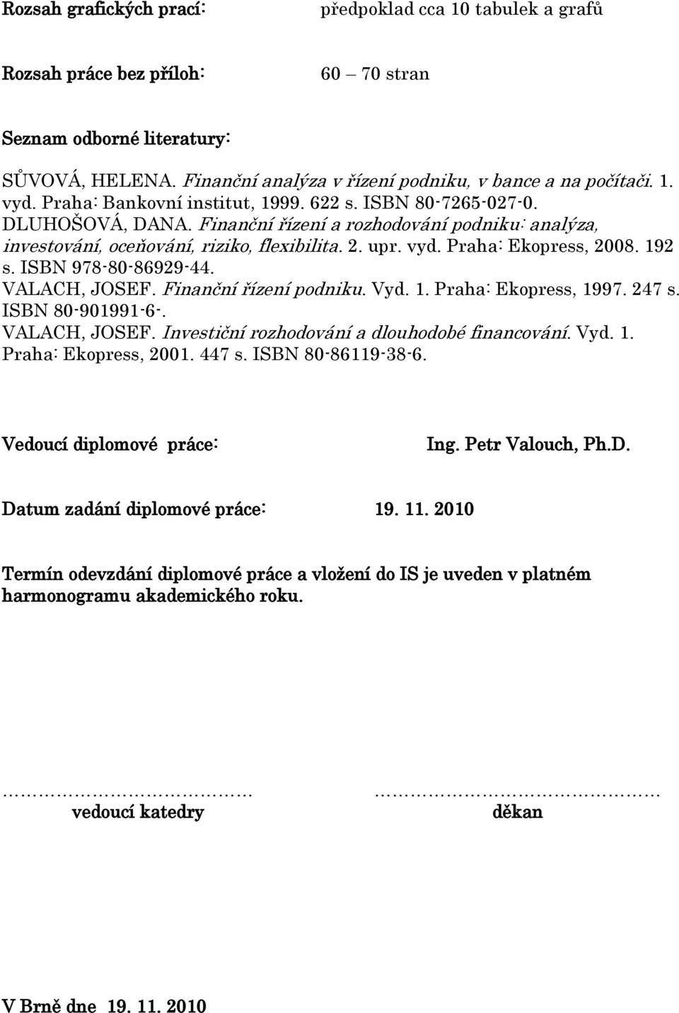 Praha: Ekopress, 2008. 192 s. ISBN 978-80-86929-44. VALACH, JOSEF. Finanční řízení podniku. Vyd. 1. Praha: Ekopress, 1997. 247 s. ISBN 80-901991-6-. VALACH, JOSEF. Investiční rozhodování a dlouhodobé financování.