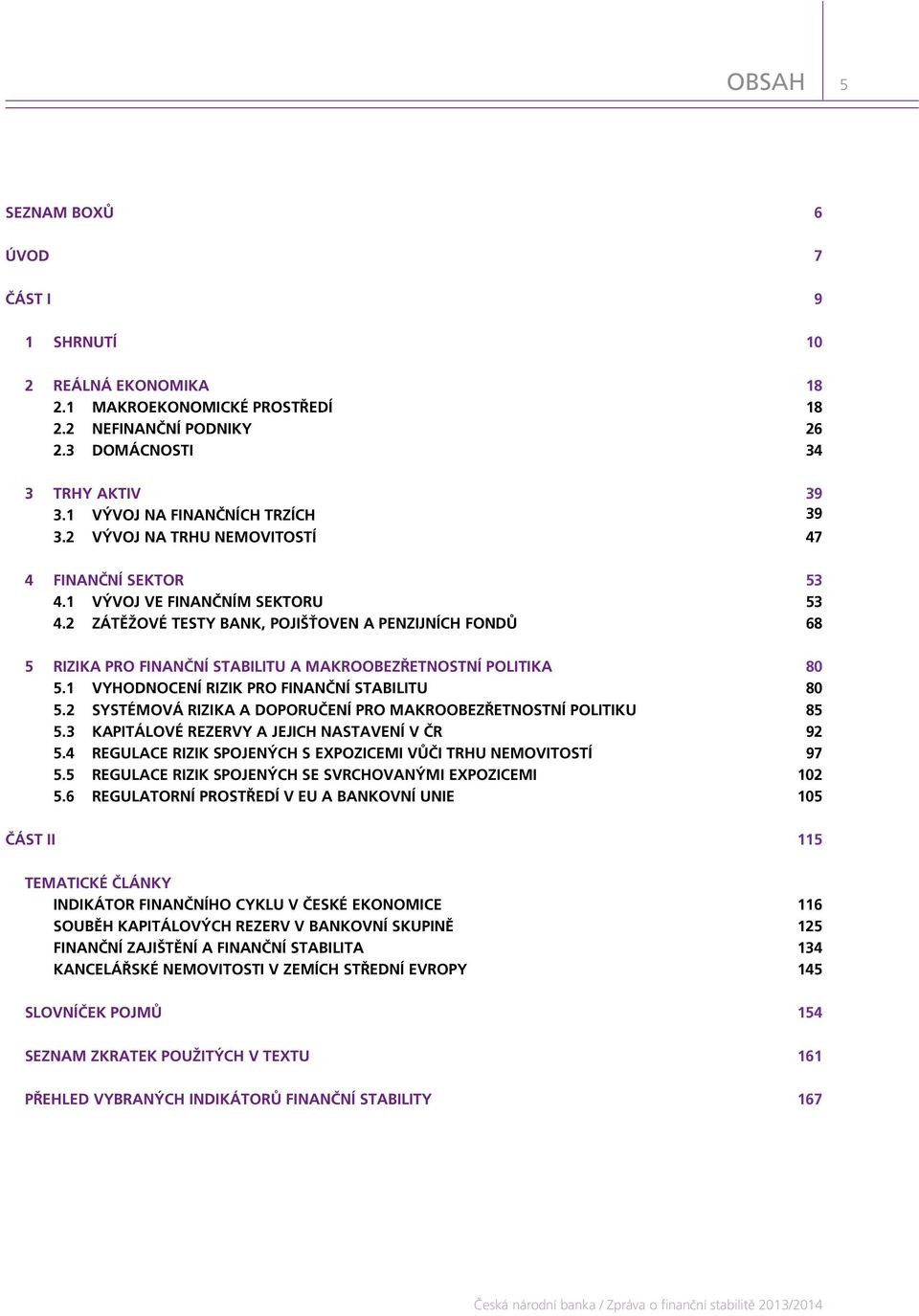 2 ZÁTĚŽOVÉ TESTY BANK, POJIŠŤOVEN A PENZIJNÍCH FONDŮ 68 5 RIZIKA PRO FINANČNÍ STABILITU A MAKROOBEZŘETNOSTNÍ POLITIKA 8 5.1 VYHODNOCENÍ RIZIK PRO FINANČNÍ STABILITU 8 5.
