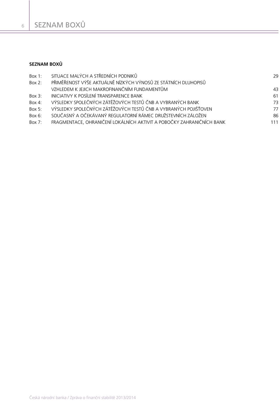SPOLEČNÝCH ZÁTĚŽOVÝCH TESTŮ ČNB A VYBRANÝCH BANK 73 Box 5: VÝSLEDKY SPOLEČNÝCH ZÁTĚŽOVÝCH TESTŮ ČNB A VYBRANÝCH POJIŠŤOVEN 77 Box 6: