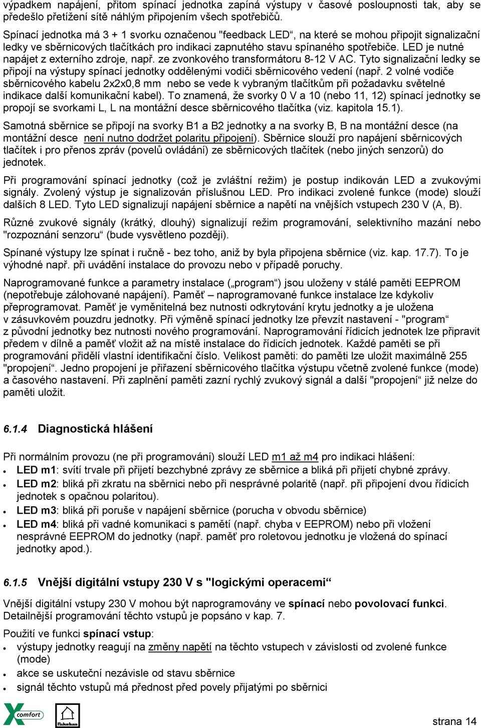 LED je nutné napájet z externího zdroje, např. ze zvonkového transformátoru 8-12 V AC. Tyto signalizační ledky se připojí na výstupy spínací jednotky oddělenými vodiči sběrnicového vedení (např.