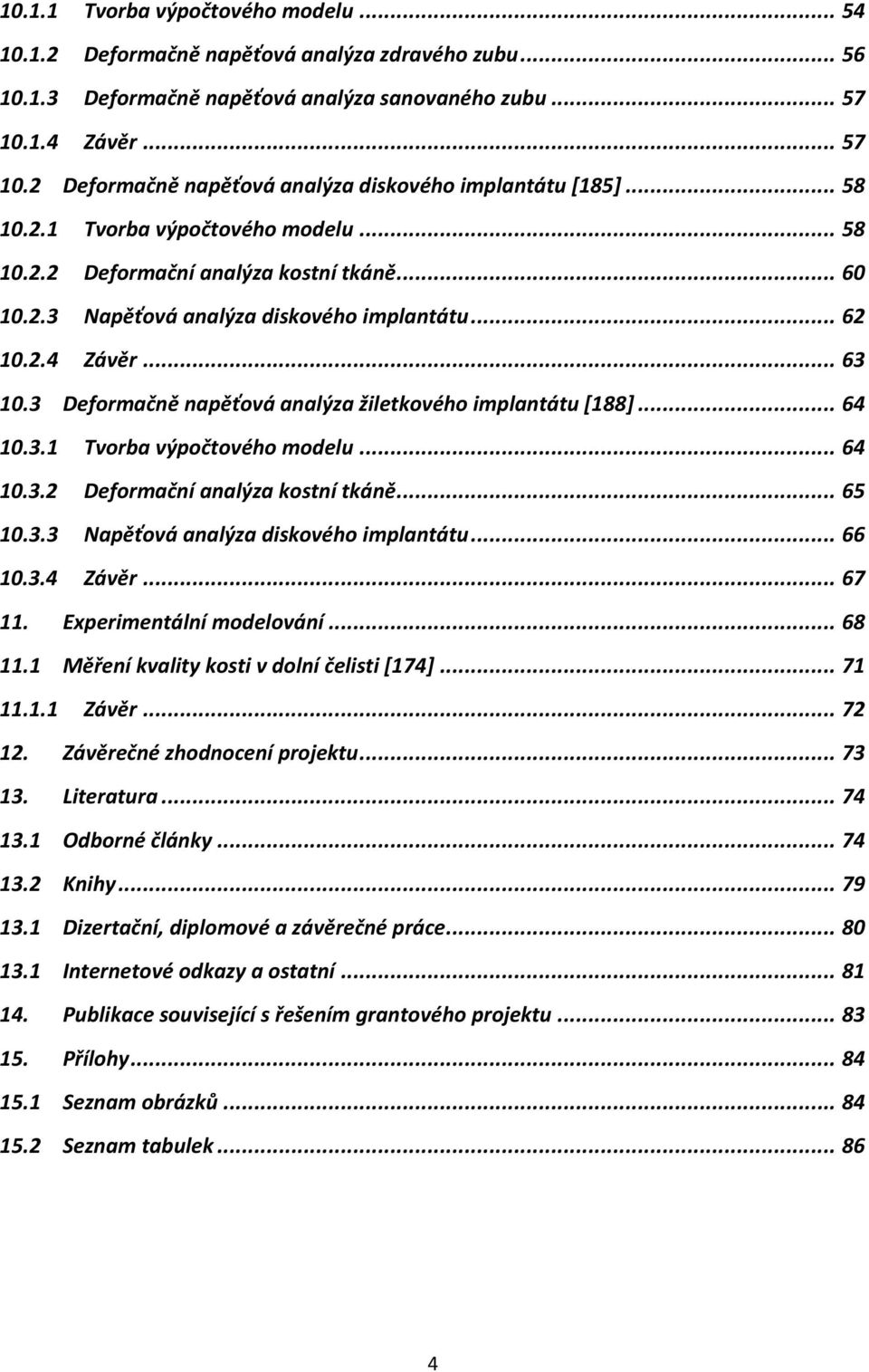 .. 62 10.2.4 Závěr... 63 10.3 Deformačně napěťová analýza žiletkového implantátu *188+... 64 10.3.1 Tvorba výpočtového modelu... 64 10.3.2 Deformační analýza kostní tkáně... 65 10.3.3 Napěťová analýza diskového implantátu.
