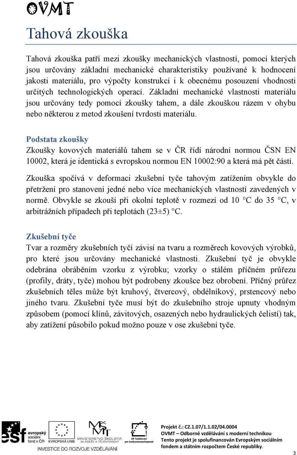 Základní mechanické vlastnosti materiálu jsou určovány tedy pomocí zkoušky tahem, a dále zkouškou rázem v ohybu nebo některou z metod zkoušení tvrdosti materiálu.