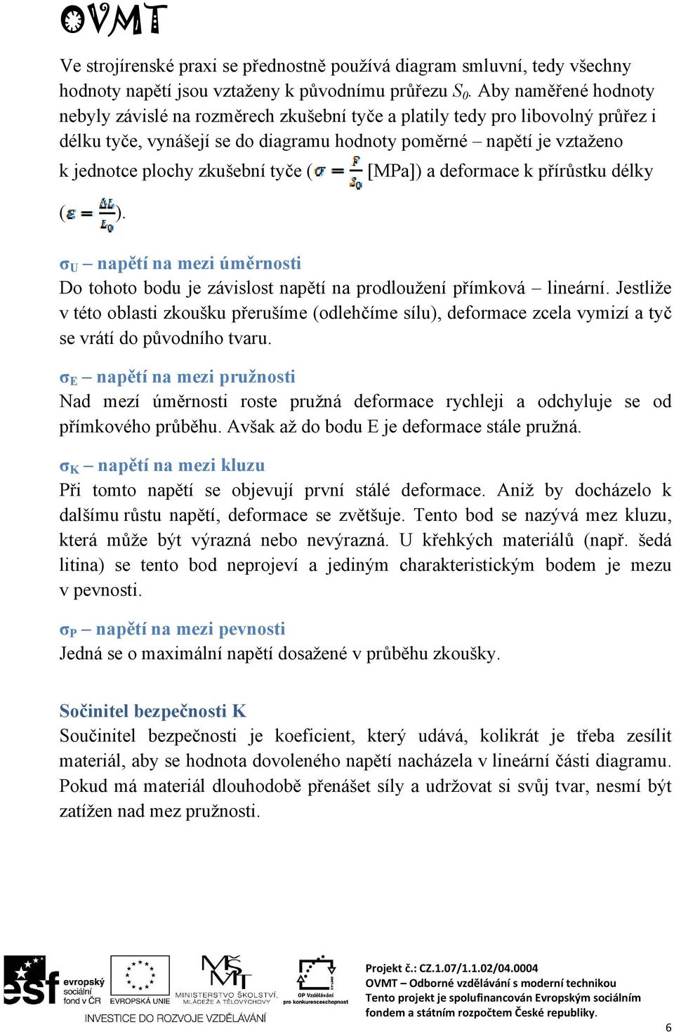 tyče ( [MPa]) a deformace k přírůstku délky ( ). σ U napětí na mezi úměrnosti Do tohoto bodu je závislost napětí na prodloužení přímková lineární.