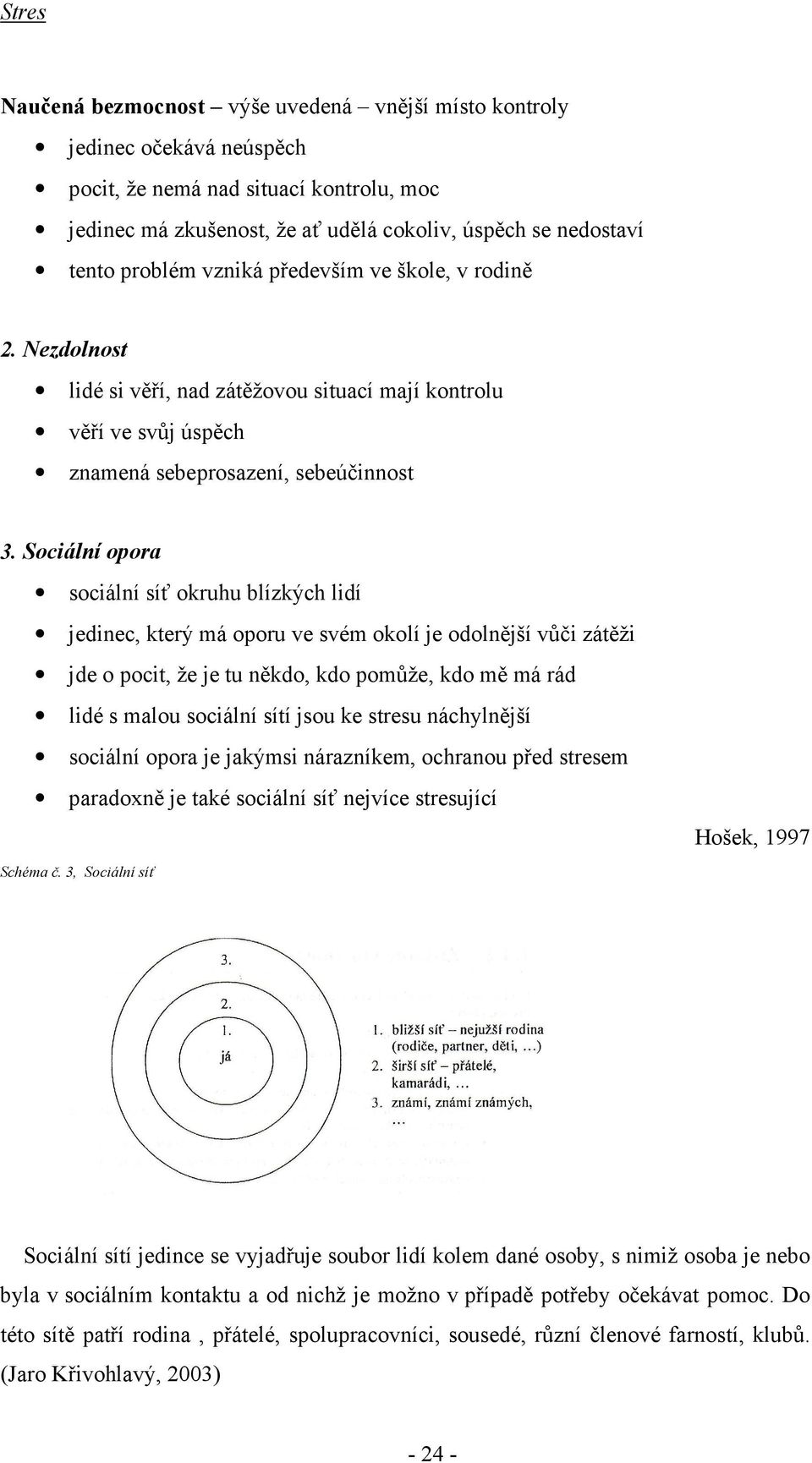 Sociální opora sociální síť okruhu blízkých lidí jedinec, který má oporu ve svém okolí je odolnější vůči zátěži jde o pocit, že je tu někdo, kdo pomůže, kdo mě má rád lidé s malou sociální sítí jsou