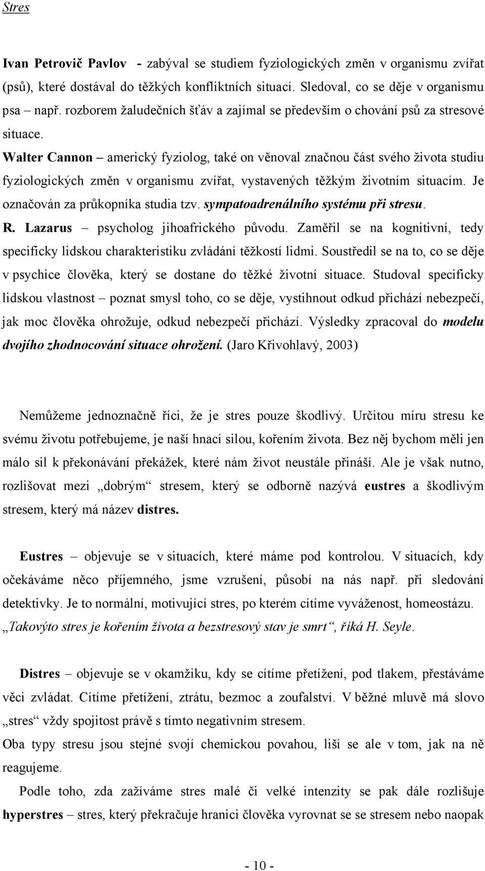 Walter Cannon americký fyziolog, také on věnoval značnou část svého života studiu fyziologických změn v organismu zvířat, vystavených těžkým životním situacím. Je označován za průkopníka studia tzv.