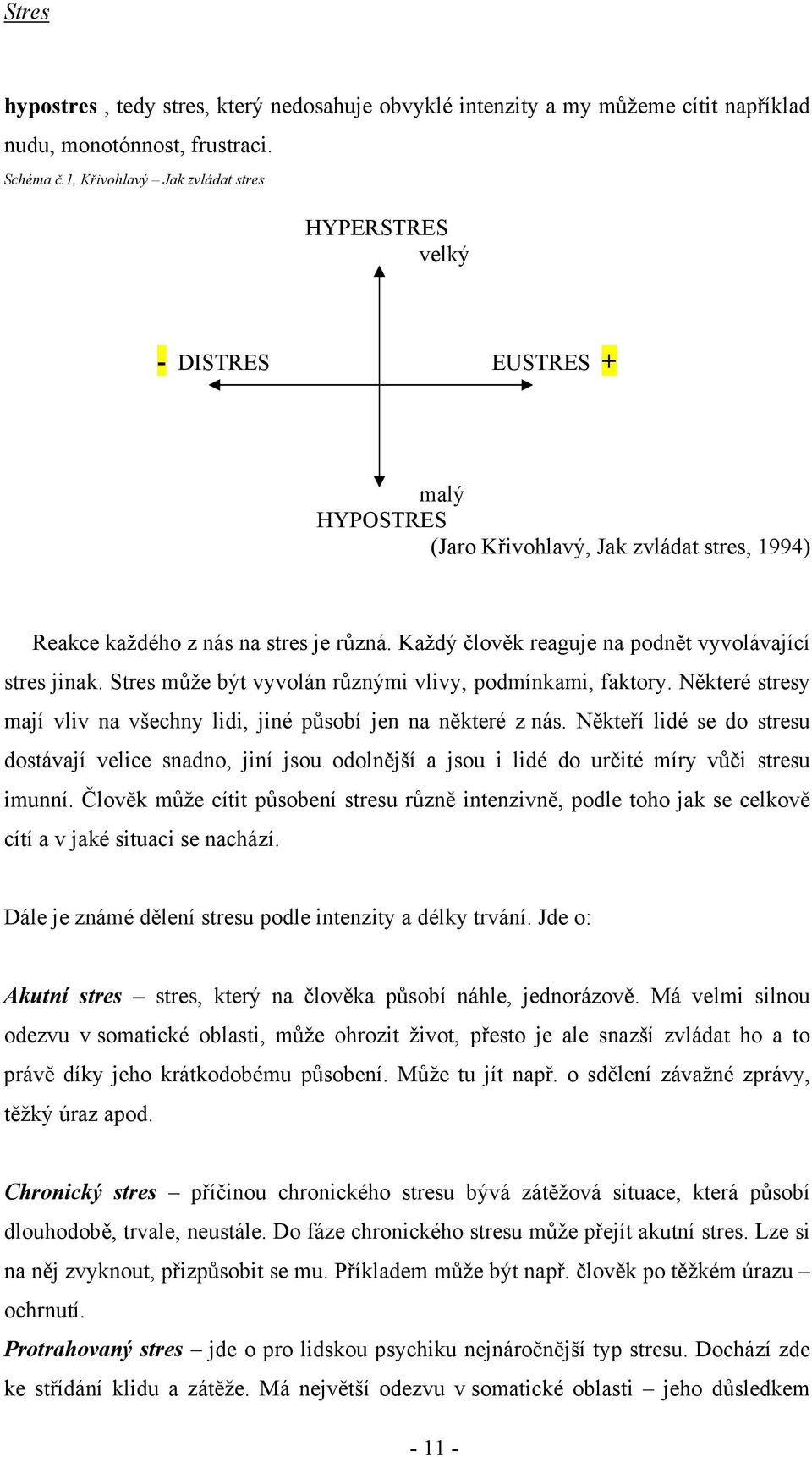 Každý člověk reaguje na podnět vyvolávající stres jinak. Stres může být vyvolán různými vlivy, podmínkami, faktory. Některé stresy mají vliv na všechny lidi, jiné působí jen na některé z nás.