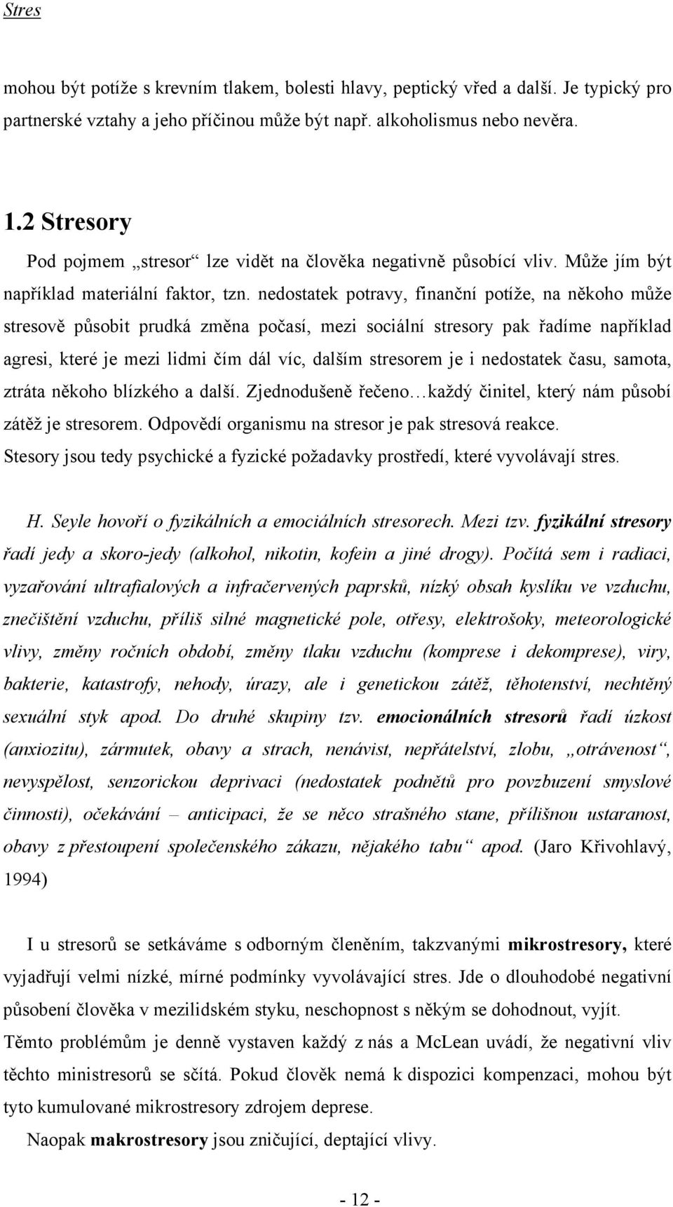 nedostatek potravy, finanční potíže, na někoho může stresově působit prudká změna počasí, mezi sociální stresory pak řadíme například agresi, které je mezi lidmi čím dál víc, dalším stresorem je i