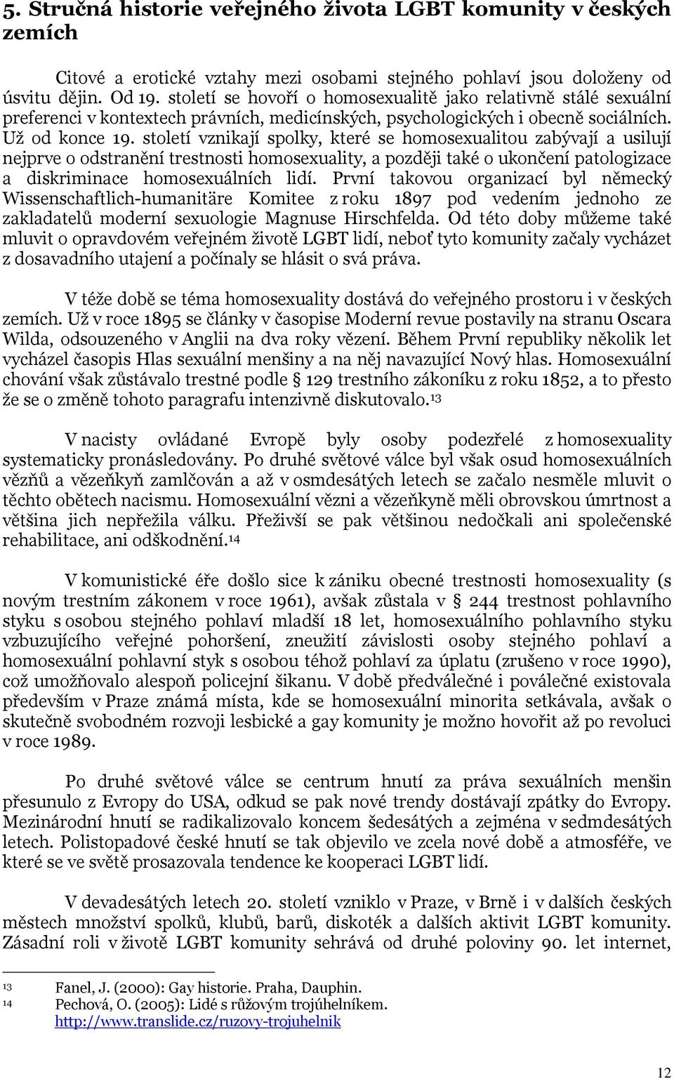 století vznikají spolky, které se homosexualitou zabývají a usilují nejprve o odstranění trestnosti homosexuality, a později také o ukončení patologizace a diskriminace homosexuálních lidí.