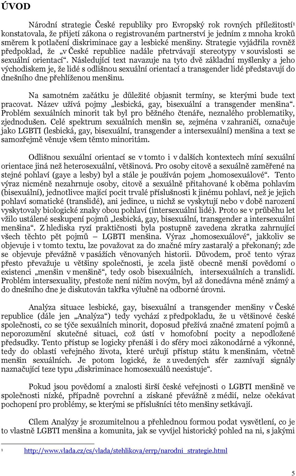 Následující text navazuje na tyto dvě základní myšlenky a jeho východiskem je, že lidé s odlišnou sexuální orientací a transgender lidé představují do dnešního dne přehlíženou menšinu.