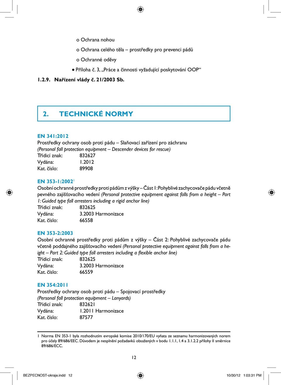 TECHNICKÉ NORMY EN 341:2012 Prostředky ochrany osob proti pádu Slaňovací zařízení pro záchranu (Personal fall protection equipment Descender devices for rescue) Třídicí znak: 832627 Vydána: 1.