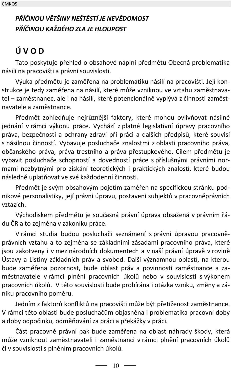 Její konstrukce je tedy zaměřena na násilí, které může vzniknou ve vztahu zaměstnavatel zaměstnanec, ale i na násilí, které potencionálně vyplývá z činnosti zaměstnavatele a zaměstnance.