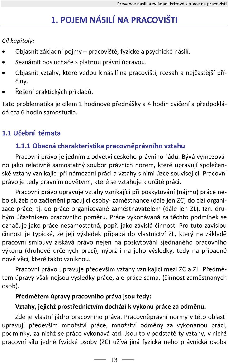 Tato problematika je cílem 1 hodinové přednášky a 4 hodin cvičení a předpokládá cca 6 hodin samostudia. 1.1 Učební témata 1.1.1 Obecná charakteristika pracovněprávního vztahu Pracovní právo je jedním z odvětví českého právního řádu.