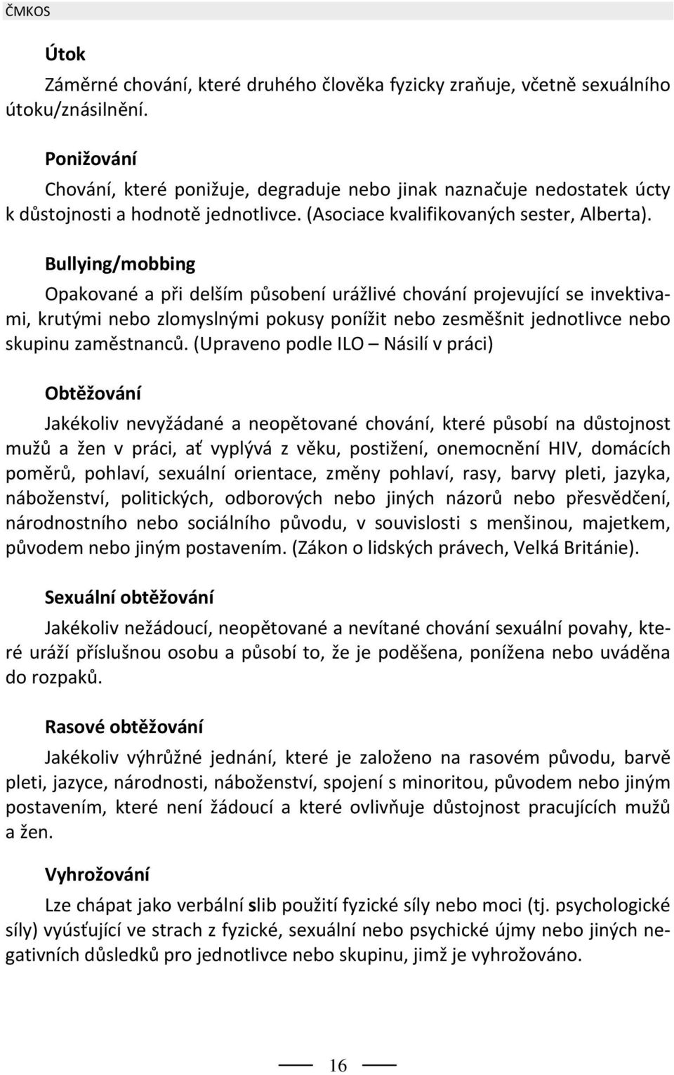 Bullying/mobbing Opakované a při delším působení urážlivé chování projevující se invektivami, krutými nebo zlomyslnými pokusy ponížit nebo zesměšnit jednotlivce nebo skupinu zaměstnanců.