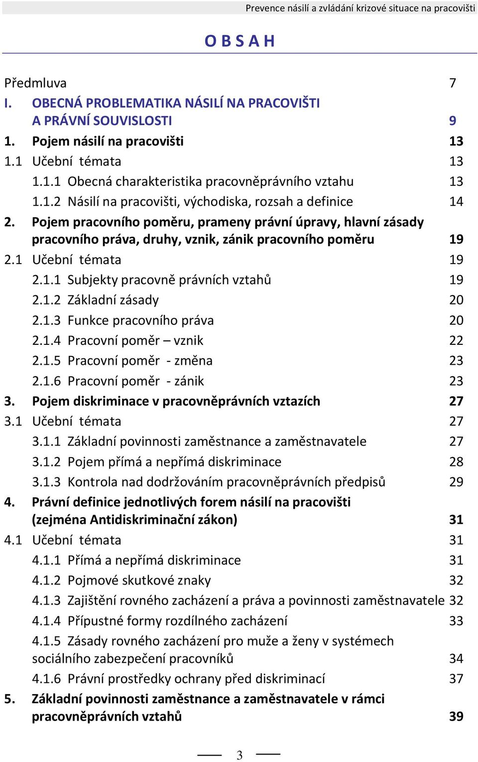 Pojem pracovního poměru, prameny právní úpravy, hlavní zásady pracovního práva, druhy, vznik, zánik pracovního poměru 19 2.1 Učební témata 19 2.1.1 Subjekty pracovně právních vztahů 19 2.1.2 Základní zásady 20 2.