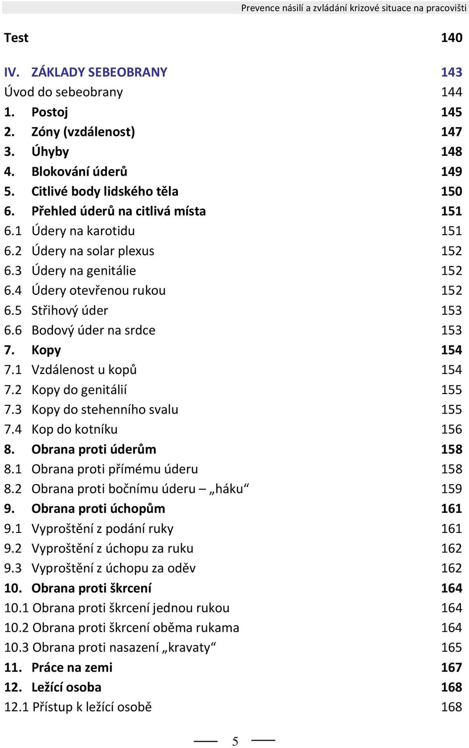 5 Střihový úder 153 6.6 Bodový úder na srdce 153 7. Kopy 154 7.1 Vzdálenost u kopů 154 7.2 Kopy do genitálií 155 7.3 Kopy do stehenního svalu 155 7.4 Kop do kotníku 156 8. Obrana proti úderům 158 8.