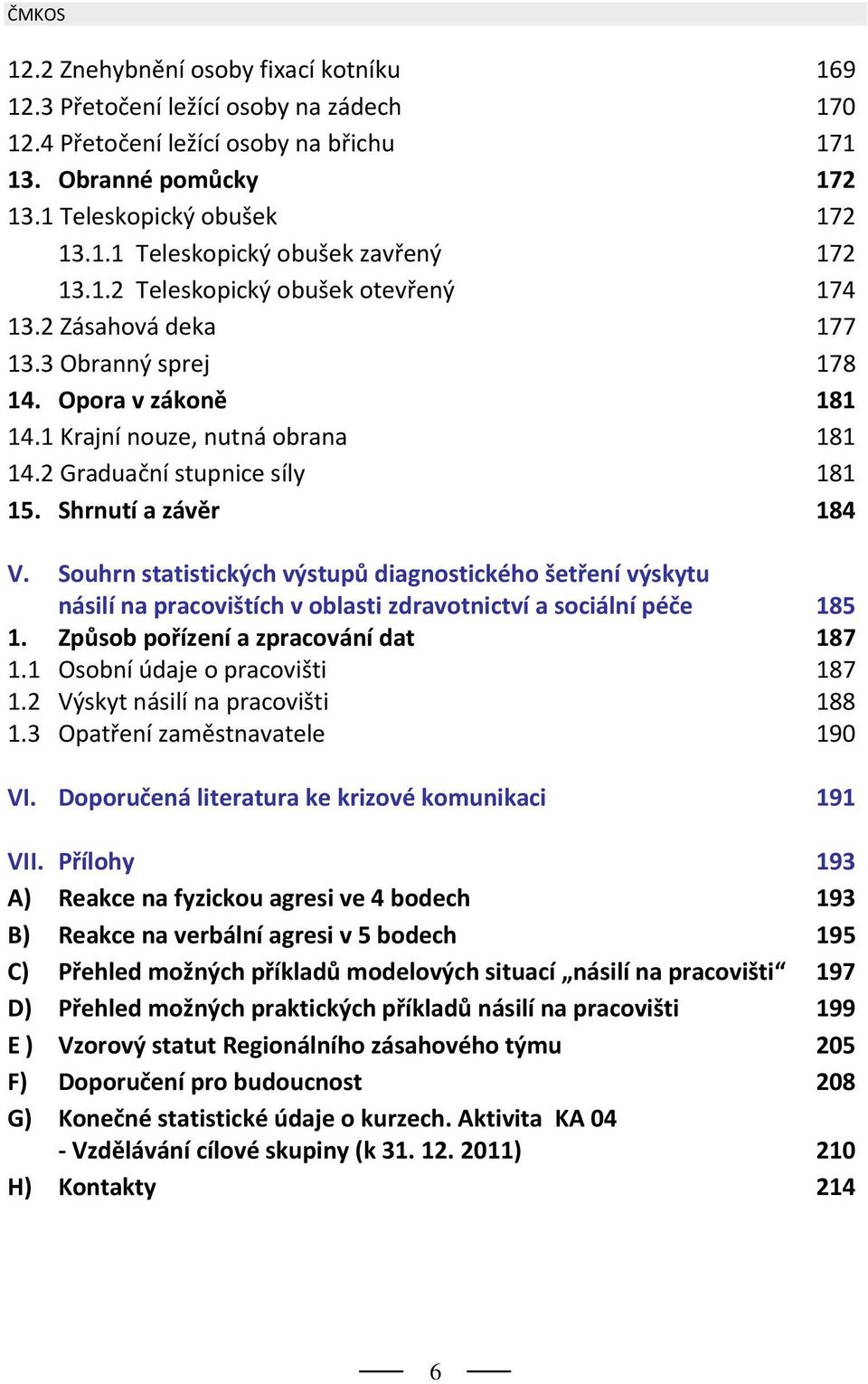 Shrnutí a závěr 184 V. Souhrn statistických výstupů diagnostického šetření výskytu násilí na pracovištích v oblasti zdravotnictví a sociální péče 185 1. Způsob pořízení a zpracování dat 187 1.