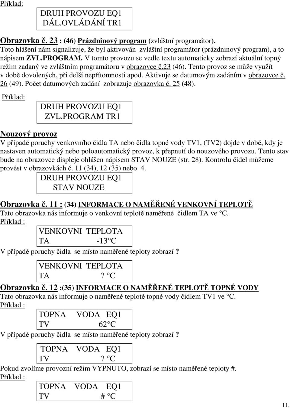 V tomto provozu se vedle textu automaticky zobrazí aktuální topný režim zadaný ve zvláštním programátoru v obrazovce č.23 (46).