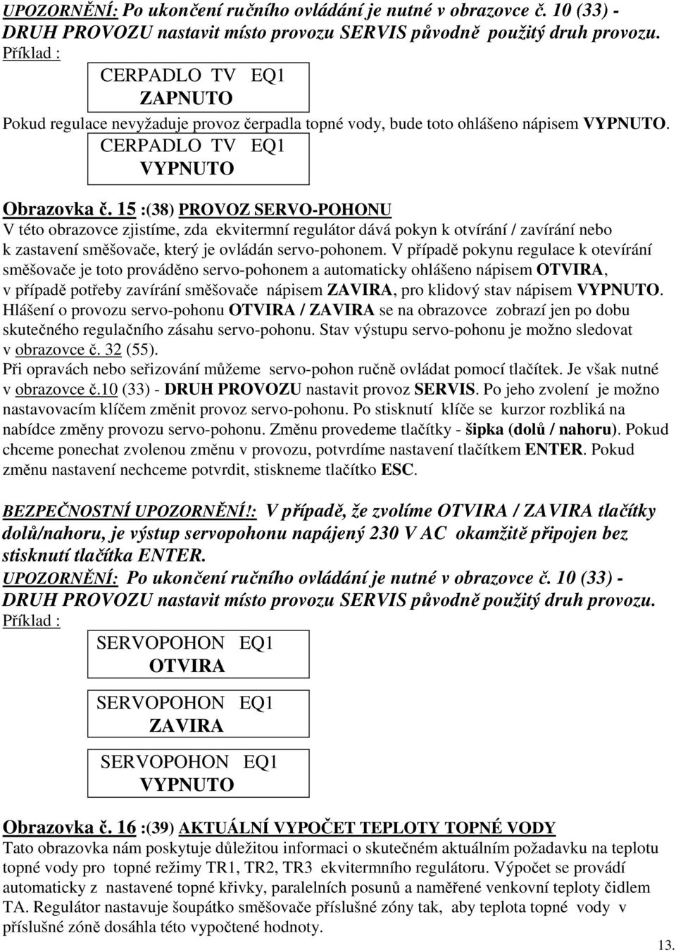 15 :(38) PROVOZ SERVO-POHONU V této obrazovce zjistíme, zda ekvitermní regulátor dává pokyn k otvírání / zavírání nebo k zastavení směšovače, který je ovládán servo-pohonem.