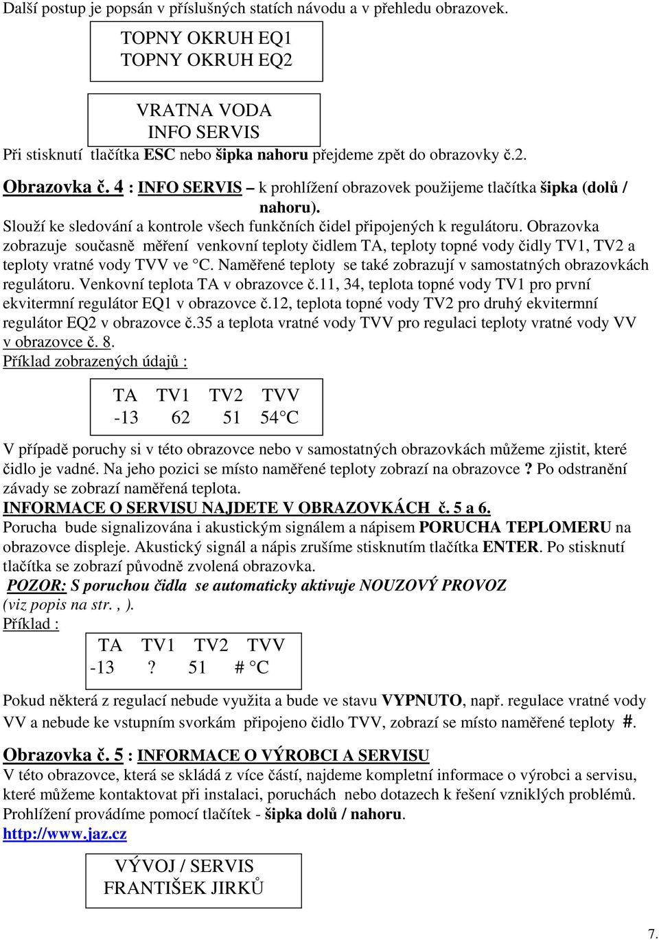 4 : INFO SERVIS k prohlížení obrazovek použijeme tlačítka šipka (dolů / nahoru). Slouží ke sledování a kontrole všech funkčních čidel připojených k regulátoru.