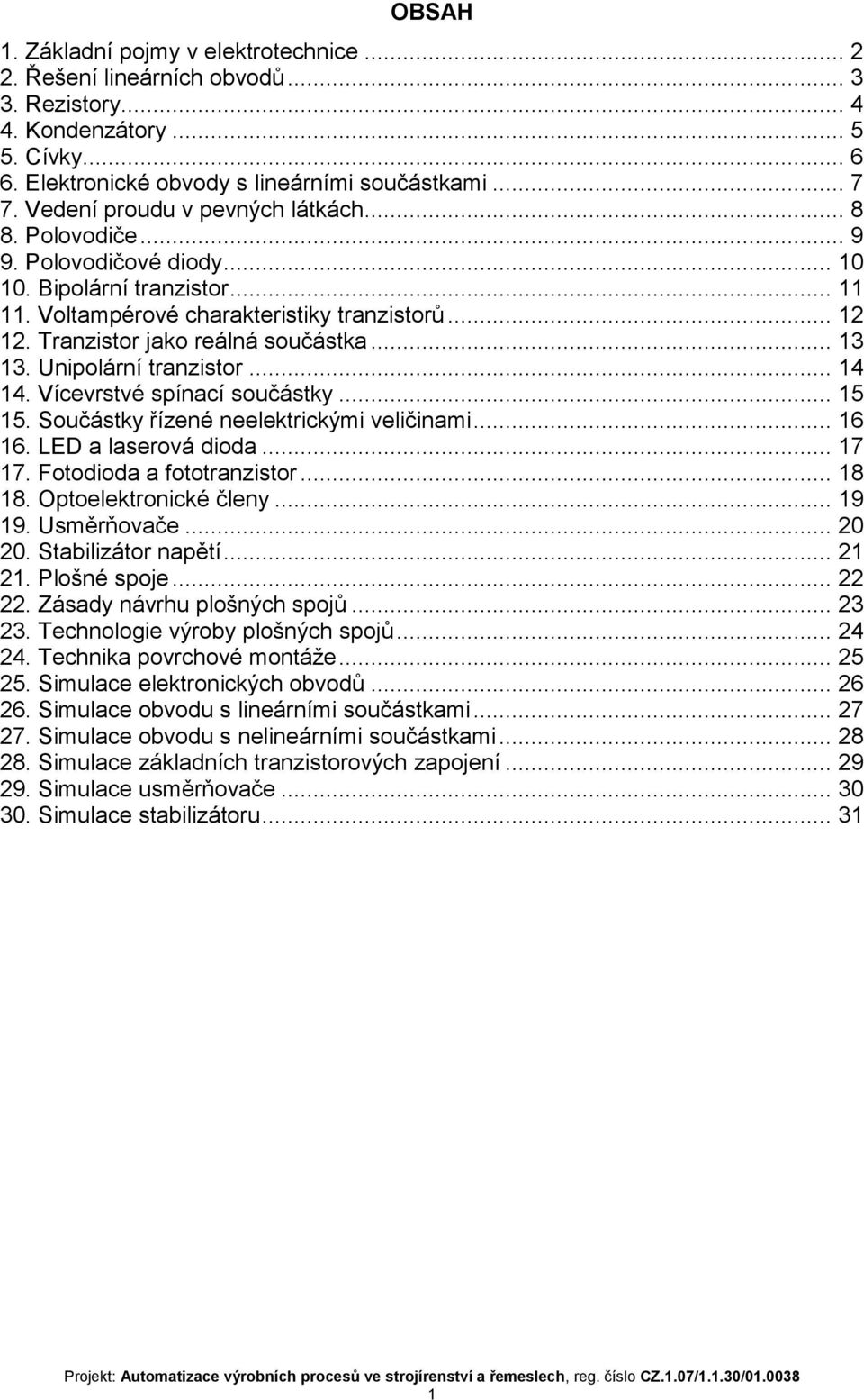 Tranzistor jako reálná součástka... 13 13. Unipolární tranzistor... 14 14. Vícevrstvé spínací součástky... 15 15. Součástky řízené neelektrickými veličinami... 16 16. LED a laserová dioda... 17 17.