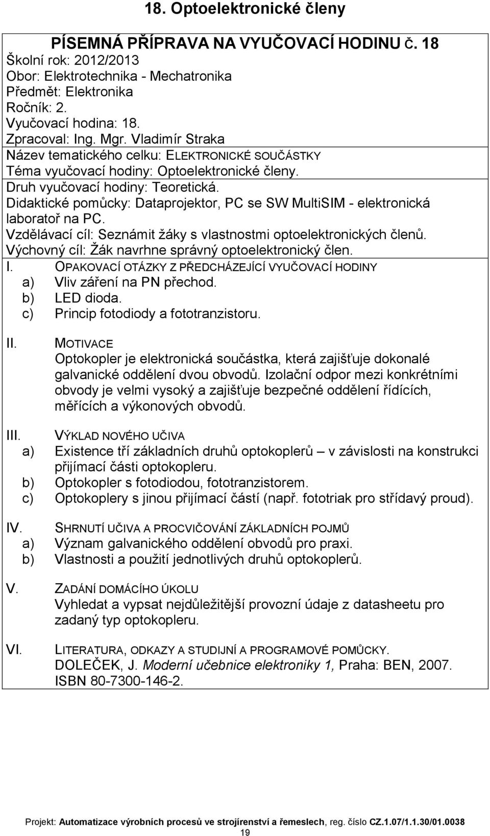 b) LED dioda. c) Princip fotodiody a fototranzistoru. Optokopler je elektronická součástka, která zajišťuje dokonalé galvanické oddělení dvou obvodů.