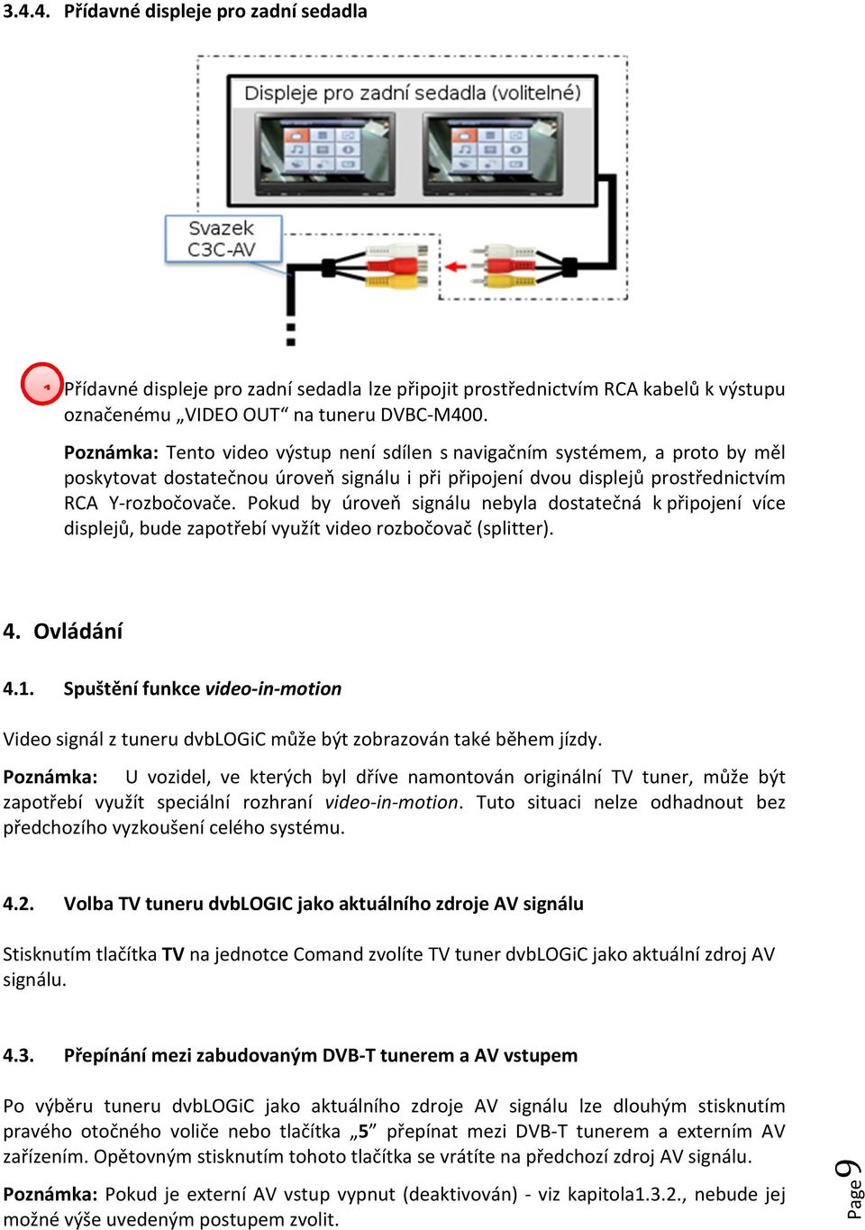 Pokud by úroveň signálu nebyla dostatečná k připojení více displejů, bude zapotřebí využít video rozbočovač (splitter). 4. Ovládání 4.1.