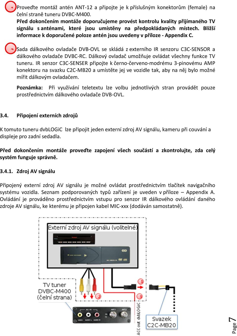 Bližší informace k doporučené poloze antén jsou uvedeny v příloze - Appendix C. 2 Sada dálkového ovladače DVB-OVL se skládá z externího IR senzoru C3C-SENSOR a dálkového ovladače DVBC-RC.