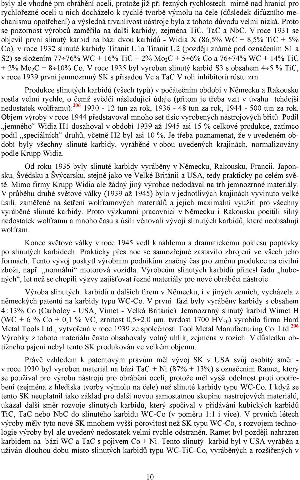 V roce 1931 se objevil první slinutý karbid na bázi dvou karbidů - Widia X (86,5% WC + 8,5% TiC + 5% Co), v roce 1932 slinuté karbidy Titanit U1a Titanit U2 (později známé pod označením S1 a S2) se