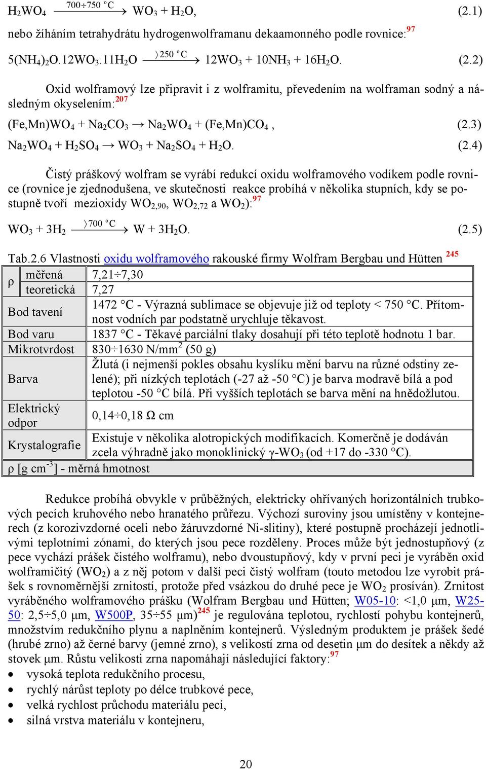 4) Čistý práškový wolfram se vyrábí redukcí oxidu wolframového vodíkem podle rovnice (rovnice je zjednodušena, ve skutečnosti reakce probíhá v několika stupních, kdy se postupně tvoří mezioxidy WO