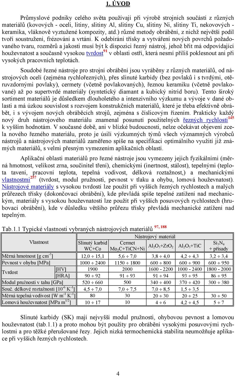 K odebírání třísky a vytváření nových povrchů požadovaného tvaru, rozměrů a jakosti musí být k dispozici řezný nástroj, jehož břit má odpovídající houževnatost a současně vysokou tvrdost 91 v oblasti