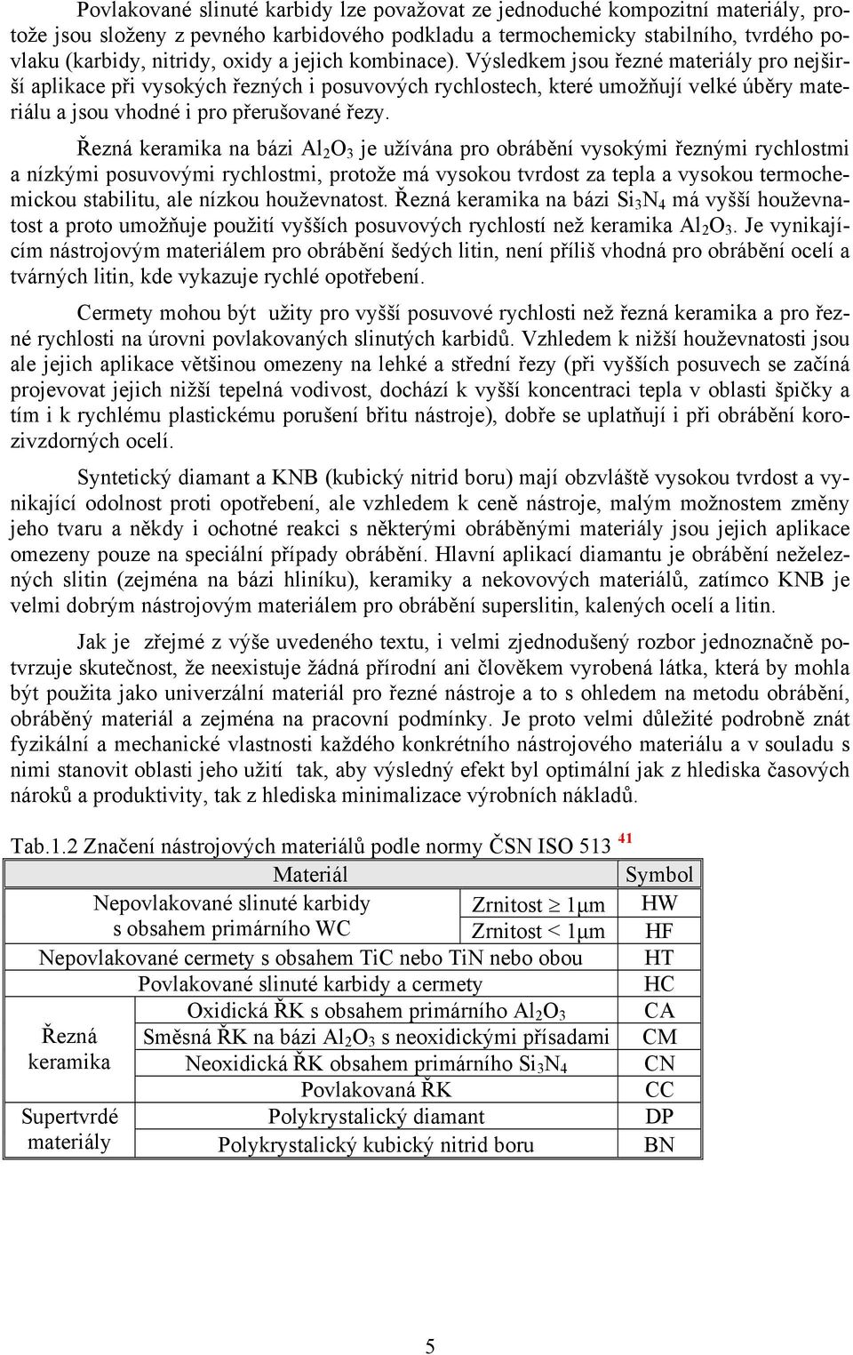 Řezná keramika na bázi Al 2 O 3 je užívána pro obrábění vysokými řeznými rychlostmi a nízkými posuvovými rychlostmi, protože má vysokou tvrdost za tepla a vysokou termochemickou stabilitu, ale nízkou