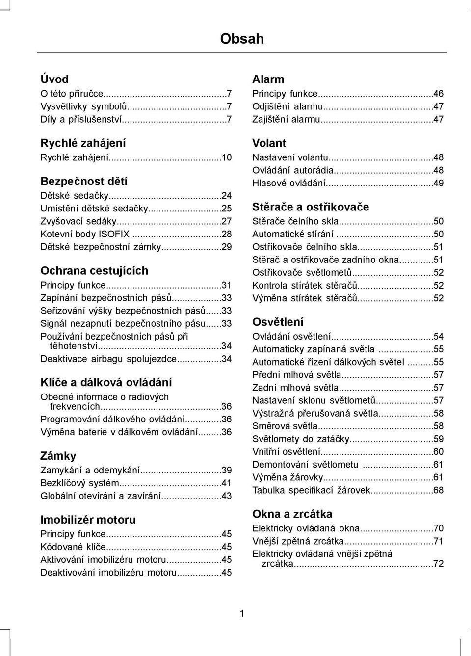 ..33 Signál nezapnutí bezpečnostního pásu...33 Používání bezpečnostních pásů při těhotenství...34 Deaktivace airbagu spolujezdce...34 Klíče a dálková ovládání Obecné informace o radiových frekvencích.