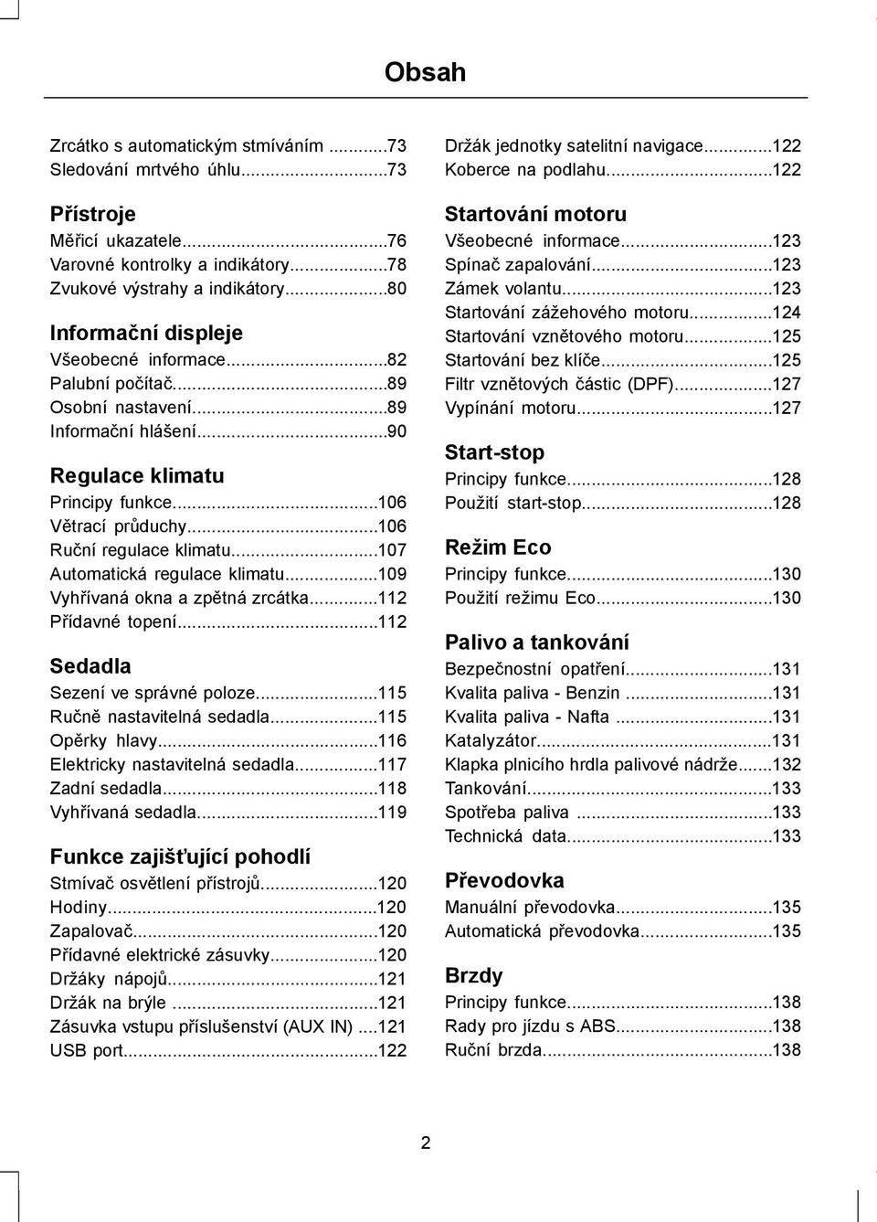 ..107 Automatická regulace klimatu...109 Vyhřívaná okna a zpětná zrcátka...112 Přídavné topení...112 Sedadla Sezení ve správné poloze...115 Ručně nastavitelná sedadla...115 Opěrky hlavy.