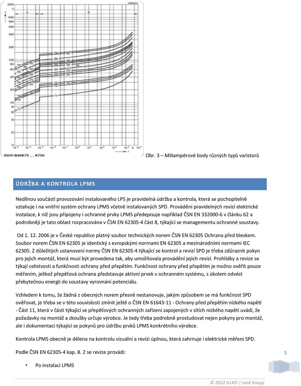 Provádění pravidelných revizí elektrické instalace, k níž jsou připojeny i ochranné prvky LPMS předepisuje například ČSN EN 332000-6 v článku 62 a podrobněji je tato oblast rozpracována v ČSN EN
