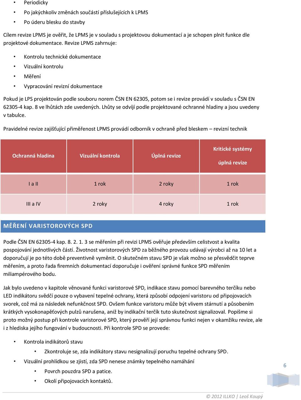 Revize LPMS zahrnuje: Kontrolu technické dokumentace Vizuální kontrolu Měření Vypracování revizní dokumentace Pokud je LPS projektován podle souboru norem ČSN EN 62305, potom se i revize provádí v