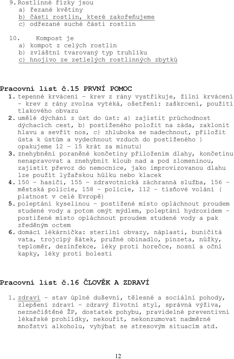 tepenné krvácení krev z rány vystřikuje, žilní krvácení krev z rány zvolna vytéká, ošetření: zaškrcení, použití tlakového obvazu 2.