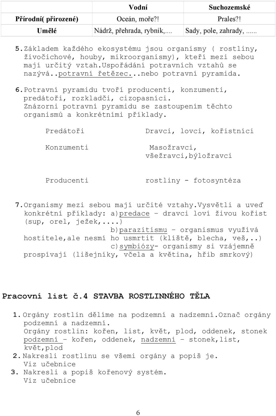 ..nebo potravní pyramida. 6.Potravní pyramidu tvoří producenti, konzumenti, predátoři, rozkladči, cizopasníci. Znázorni potravní pyramidu se zastoupením těchto organismů a konkrétními příklady.