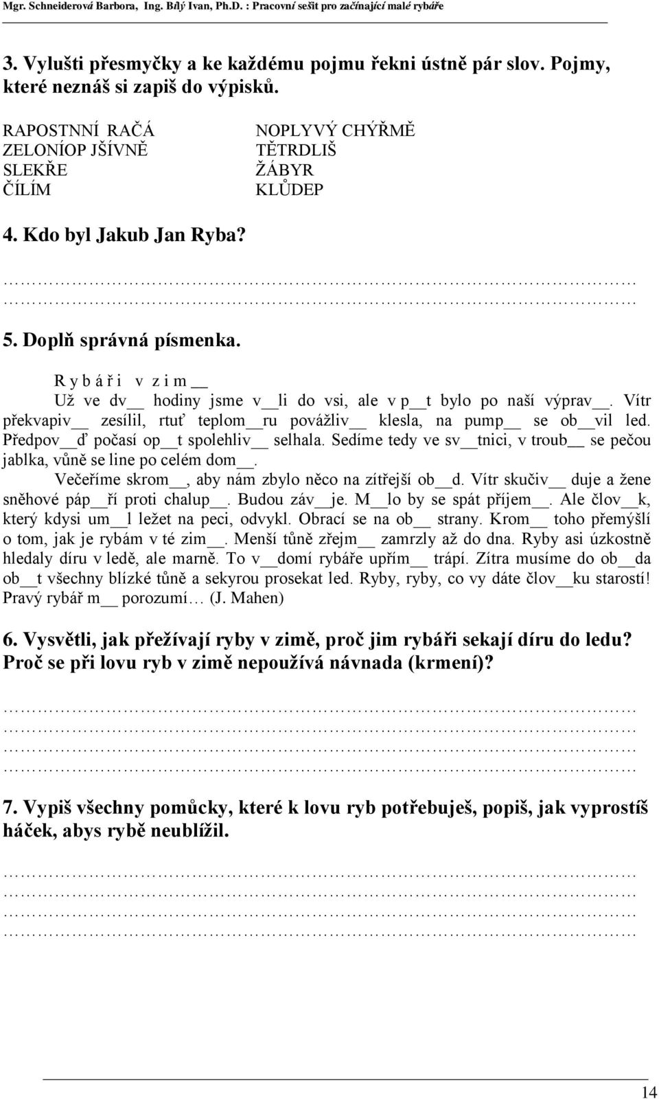 Vítr překvapiv zesílil, rtuť teplom ru povážliv klesla, na pump se ob vil led. Předpov ď počasí op t spolehliv selhala. Sedíme tedy ve sv tnici, v troub se pečou jablka, vůně se line po celém dom.