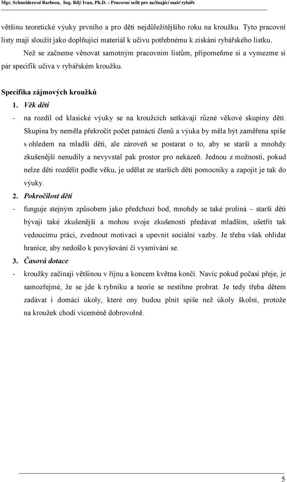 Věk dětí - na rozdíl od klasické výuky se na kroužcích setkávají různé věkové skupiny dětí.