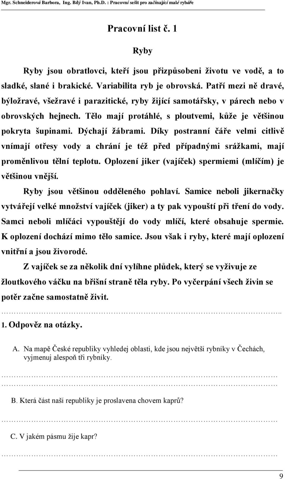 Díky postranní čáře velmi citlivě vnímají otřesy vody a chrání je též před případnými srážkami, mají proměnlivou tělní teplotu. Oplození jiker (vajíček) spermiemi (mlíčím) je většinou vnější.