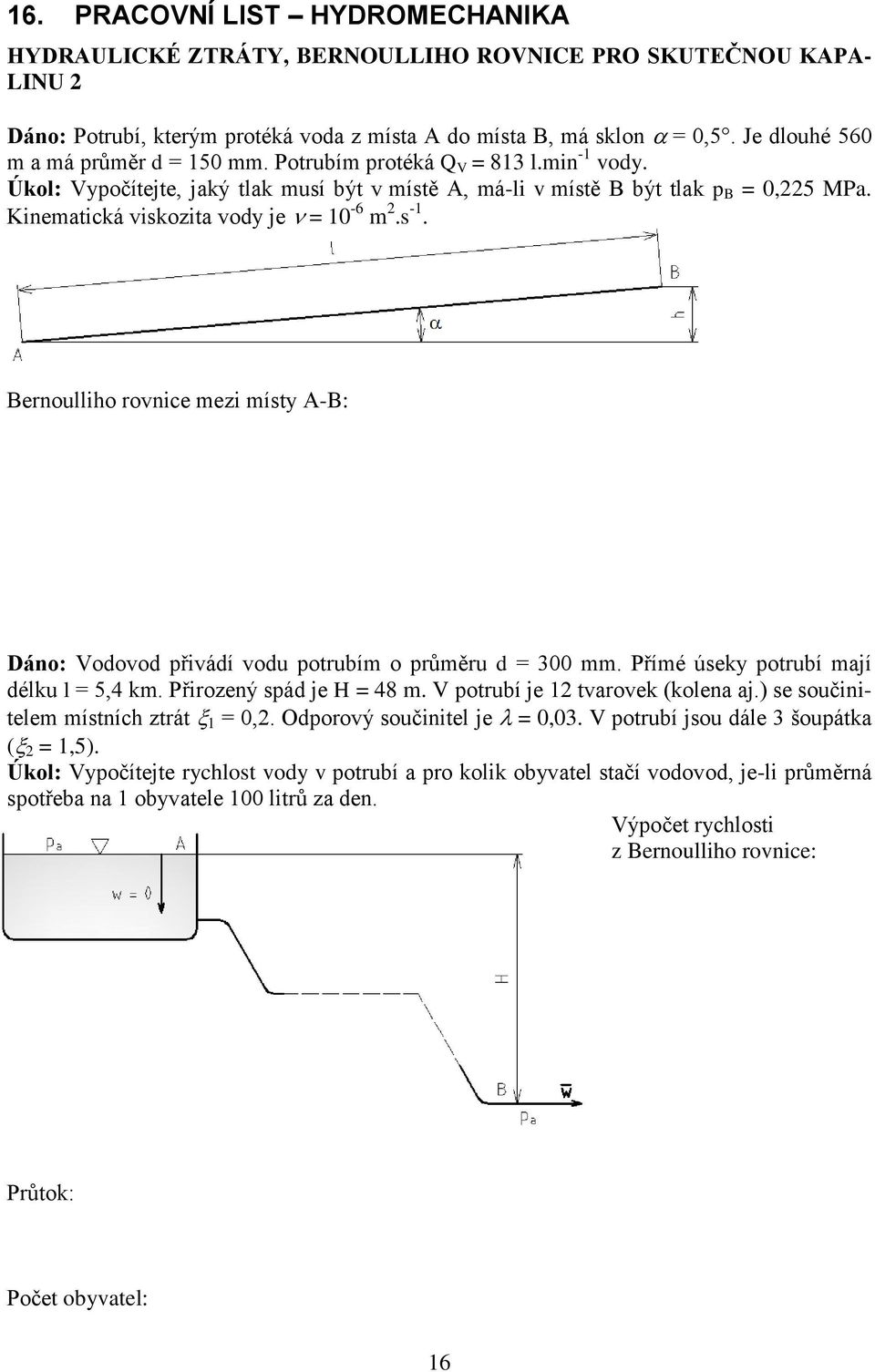 Kinematická viskozita vody je = 10-6 m 2.s -1. Bernoulliho rovnice mezi místy A-B: Dáno: Vodovod přivádí vodu potrubím o průměru d = 300 mm. Přímé úseky potrubí mají délku l = 5,4 km.