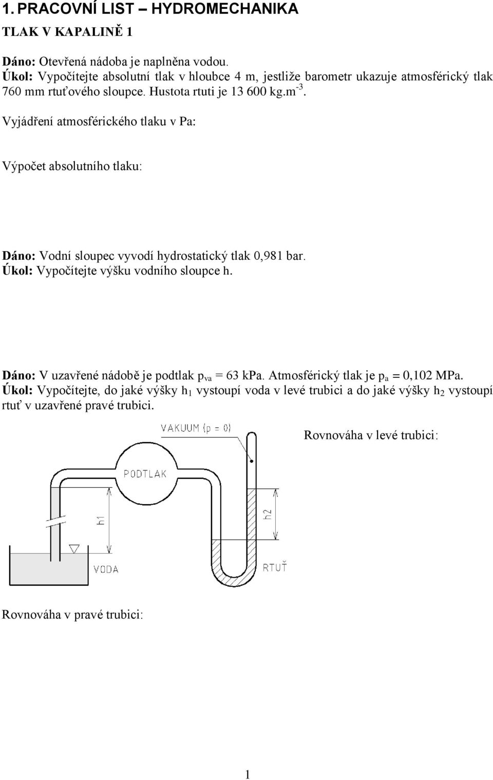 Vyjádření atmosférického tlaku v Pa: Výpočet absolutního tlaku: Dáno: Vodní sloupec vyvodí hydrostatický tlak 0,981 bar. Úkol: Vypočítejte výšku vodního sloupce h.