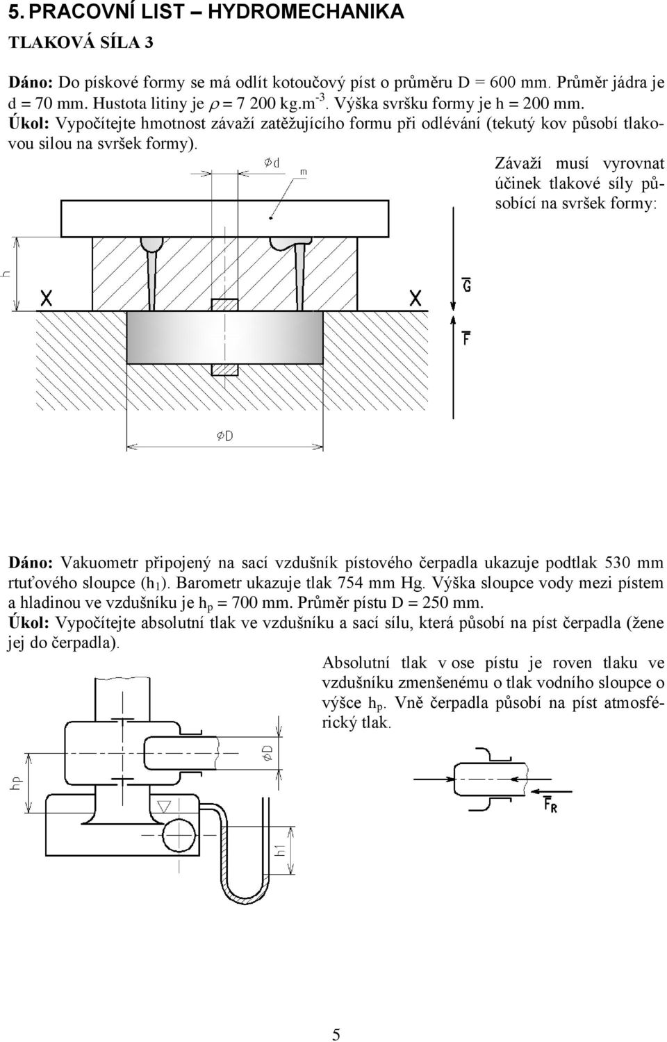 Závaží musí vyrovnat účinek tlakové síly působící na svršek formy: Dáno: Vakuometr připojený na sací vzdušník pístového čerpadla ukazuje podtlak 530 mm rtuťového sloupce (h 1 ).
