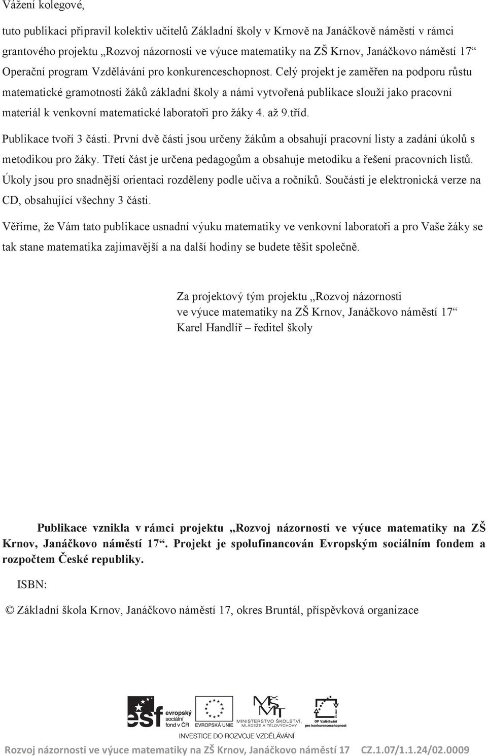 Celý projekt je zaměřen na podporu růstu matematické gramotnosti žáků základní školy a námi vytvořená publikace slouží jako pracovní materiál k venkovní matematické laboratoři pro žáky 4. až 9.tříd.