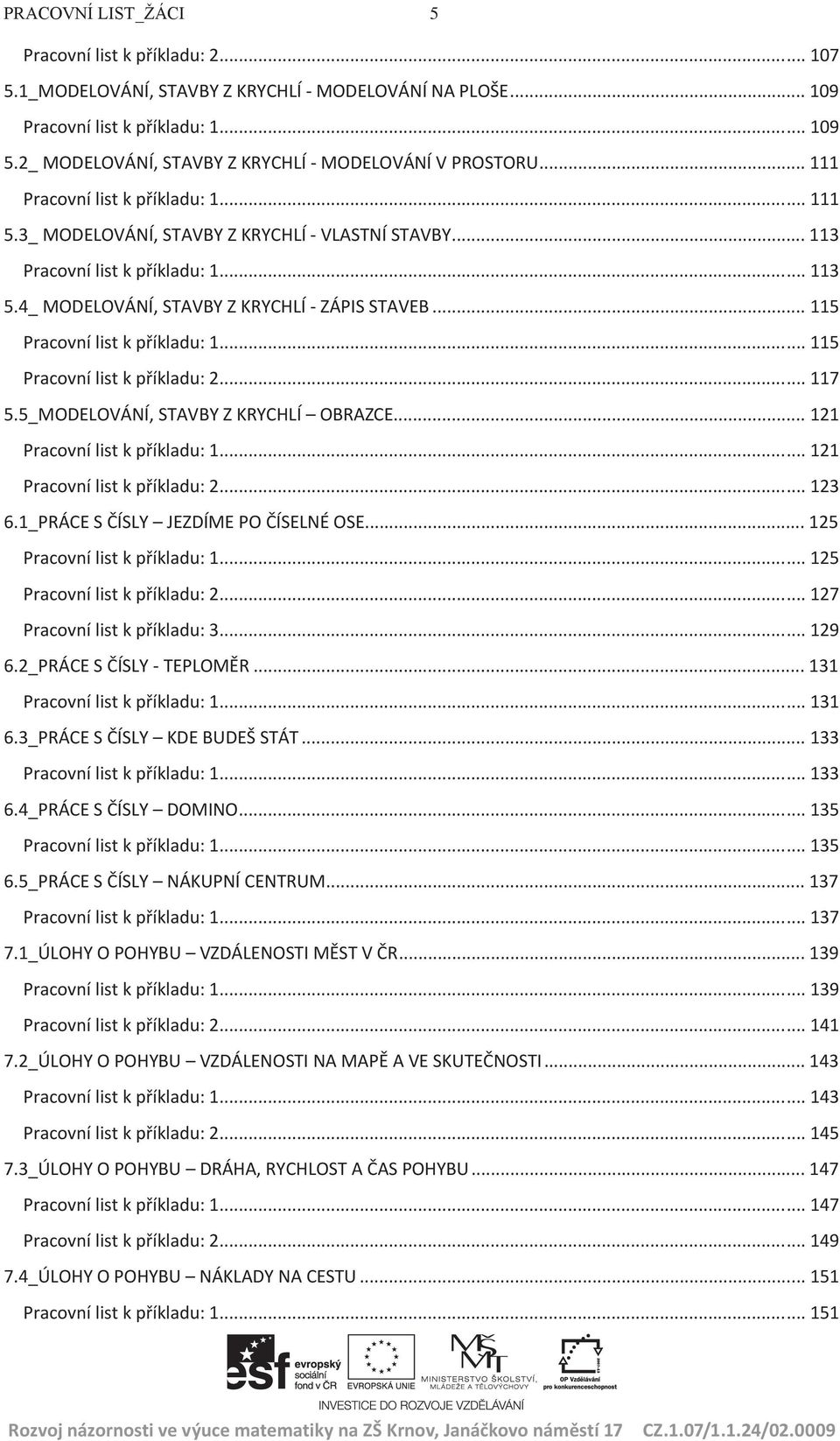 4_ MODELOVÁNÍ, STAVBY Z KRYCHLÍ - ZÁPIS STAVEB... 115 Pracovní list k příkladu: 1... 115 Pracovní list k příkladu: 2... 117 5.5_MODELOVÁNÍ, STAVBY Z KRYCHLÍ OBRAZCE... 121 Pracovní list k příkladu: 1.