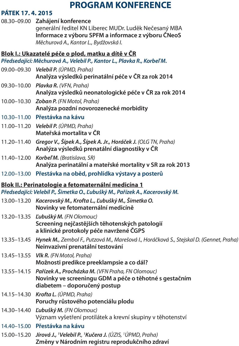 (ÚPMD, Praha) Analýza výsledků perinatální péče v ČR za rok 2014 09.30 10.00 Plavka R. (VFN, Praha) Analýza výsledků neonatologické péče v ČR za rok 2014 10.00 10.30 Zoban P.