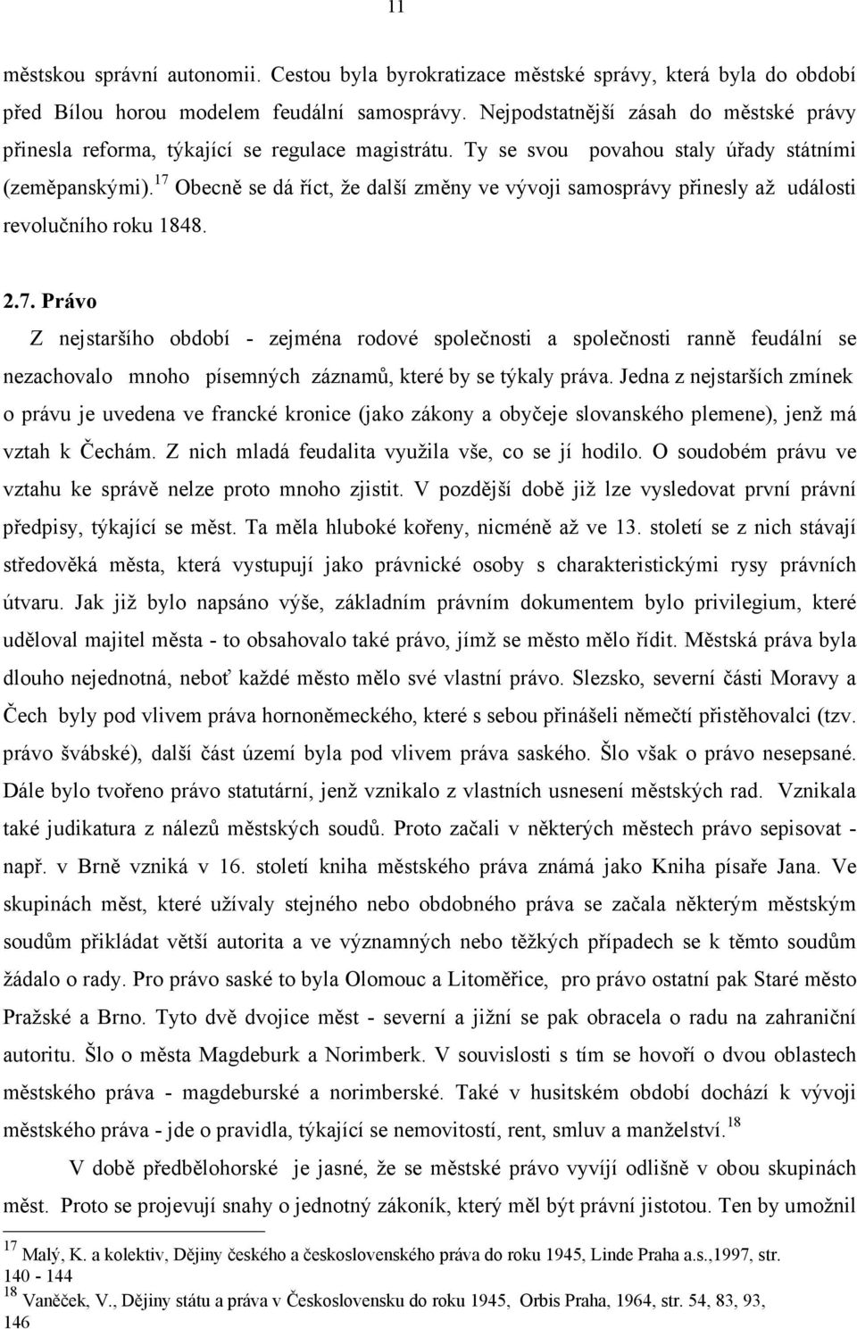 17 Obecně se dá říct, že další změny ve vývoji samosprávy přinesly až události revolučního roku 1848. 2.7. Právo Z nejstaršího období - zejména rodové společnosti a společnosti ranně feudální se nezachovalo mnoho písemných záznamů, které by se týkaly práva.