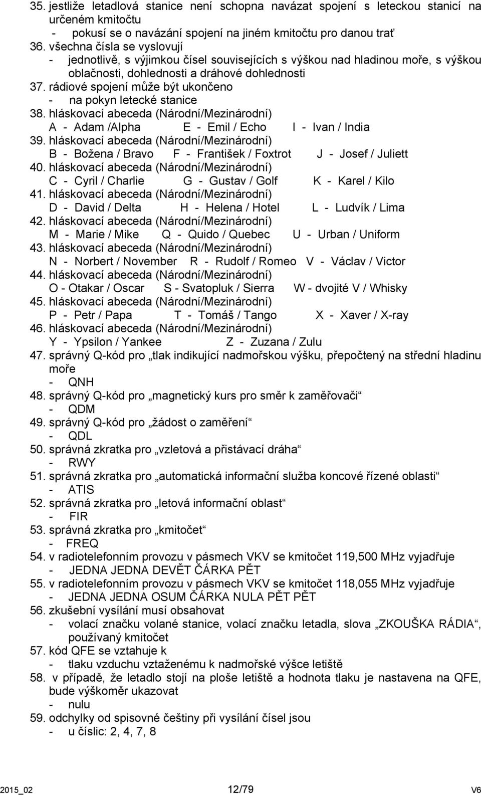 rádiové spojení může být ukončeno - na pokyn letecké stanice 38. hláskovací abeceda (Národní/Mezinárodní) A - Adam /Alpha E - Emil / Echo I - Ivan / India 39.