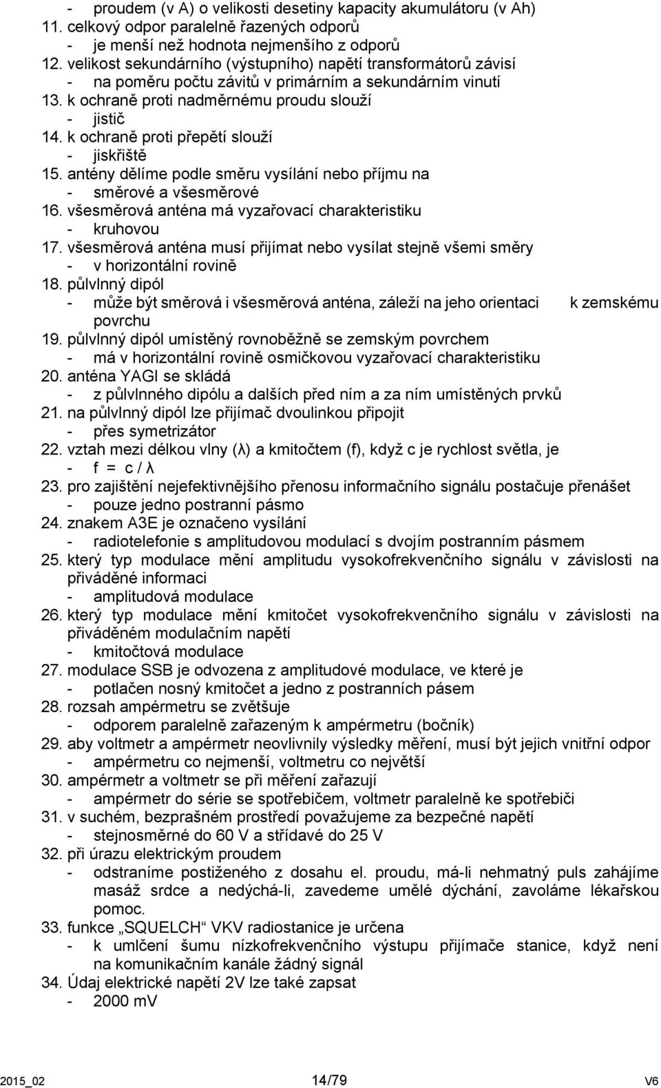 k ochraně proti přepětí slouží - jiskřiště 15. antény dělíme podle směru vysílání nebo příjmu na - směrové a všesměrové 16. všesměrová anténa má vyzařovací charakteristiku - kruhovou 17.